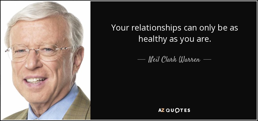 Your relationships can only be as healthy as you are. - Neil Clark Warren