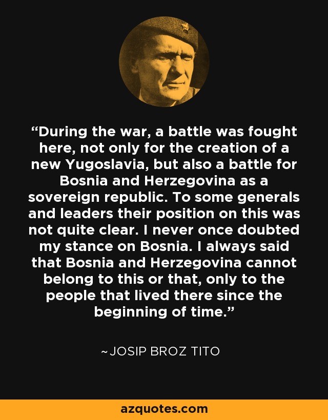 Josip Broz Tito quote: During the war, a battle was fought here, not