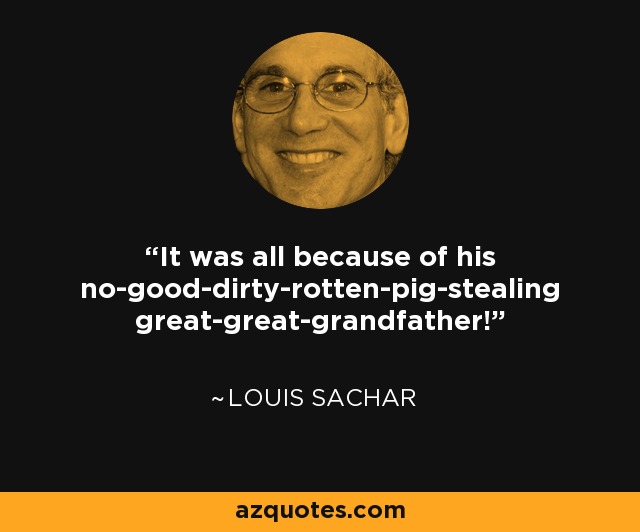 Louis Sachar quote: It was all because of his no-good-dirty-rotten-pig-stealing great-great ...