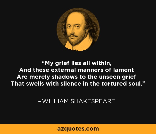 William Shakespeare quote: My grief lies all within, And these external