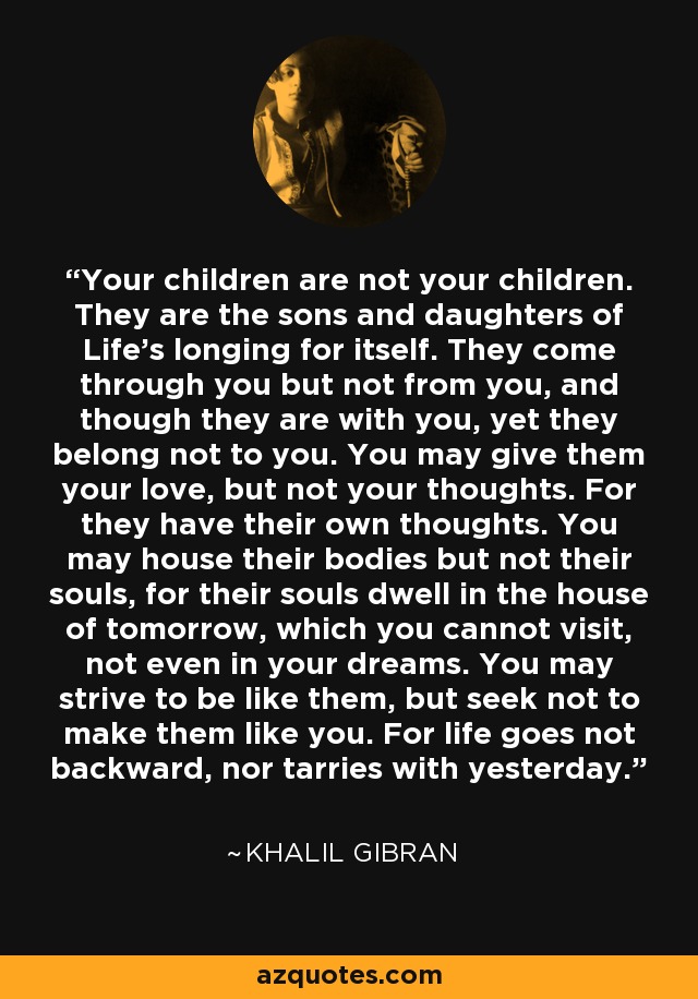Khalil Gibran quote: Your children are not your children 