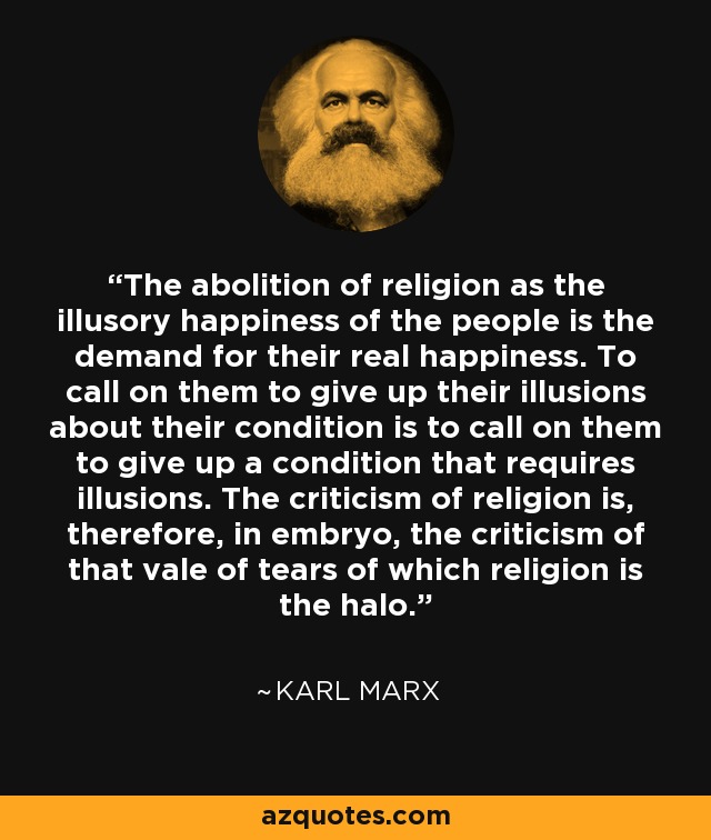 Karl Marx quote: The abolition of religion as the illusory happiness of