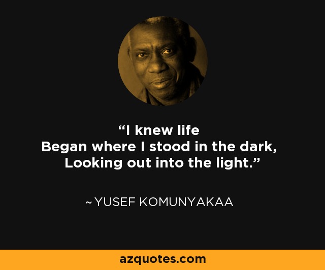 Yusef Komunyakaa quote I knew life Began where I stood in the dark