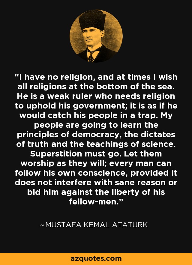 Mustafa Kemal Ataturk quote: I have no religion, and at times I wish all...