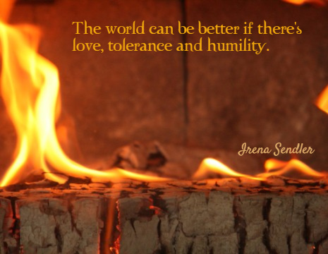 The world can be better if there's love, tolerance and humility. - Irena Sendler