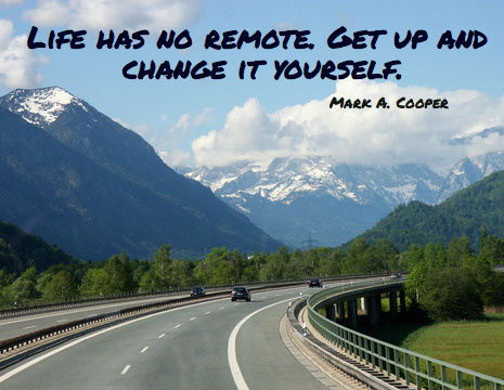 Life has no remote get up and change it yourself. - Mark A. Cooper
