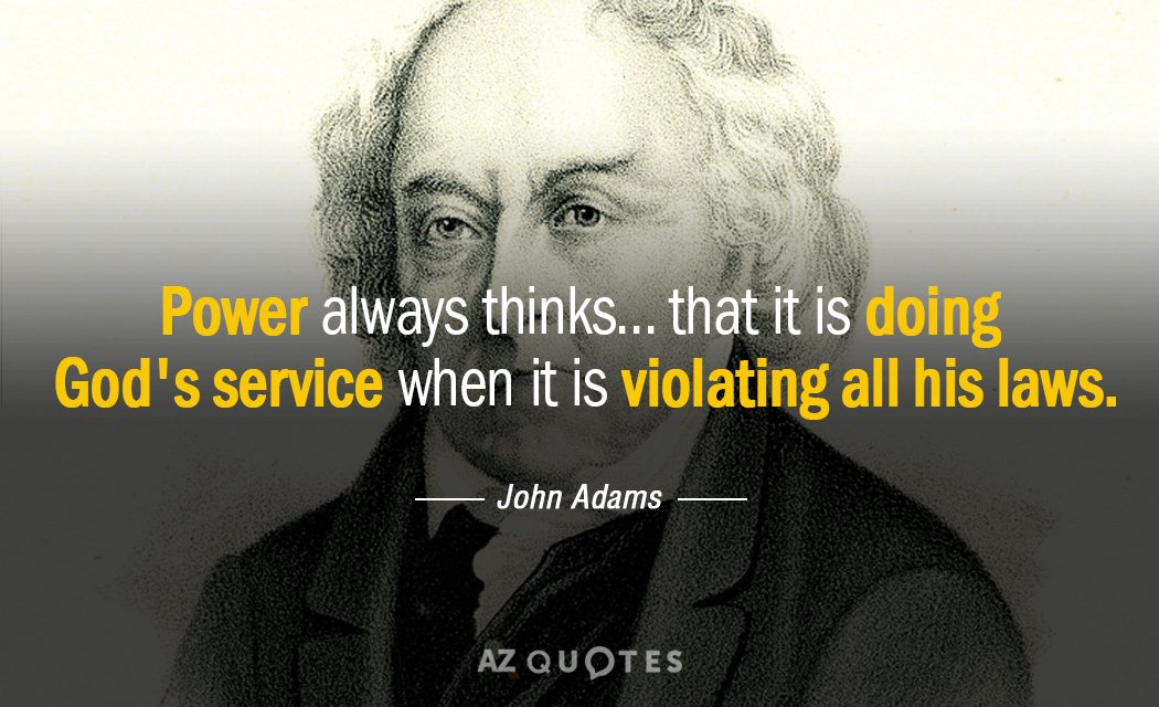 John Adams quote: Power always thinks... that it is doing God's service when it is violating...