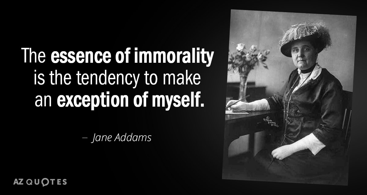 Jane Addams quote: The essence of immorality is the tendency to make an exception of myself.