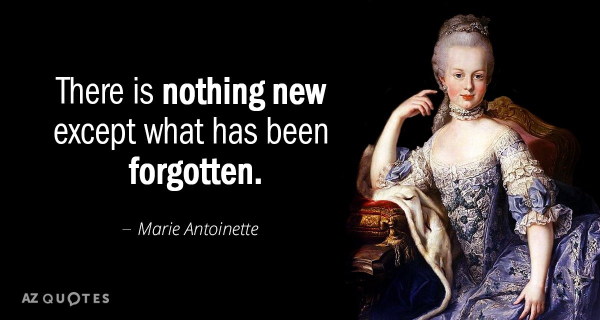 Marie Antoinette quote: There is nothing new except what has been forgotten.