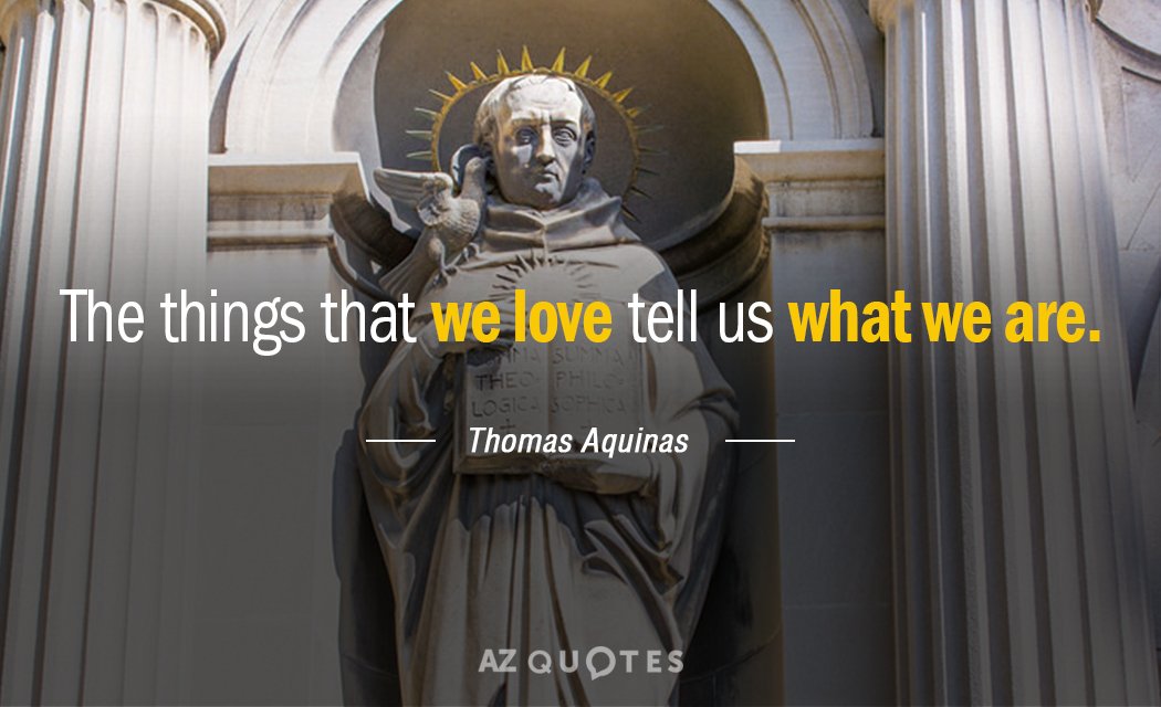 Thomas Aquinas quote: The things that we love tell us what we are.