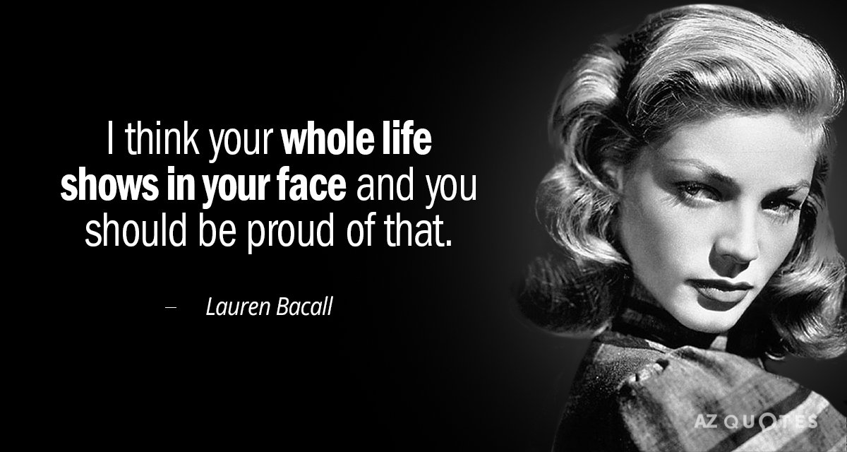 Lauren Bacall quote: I think your whole life shows in your face and you should be...