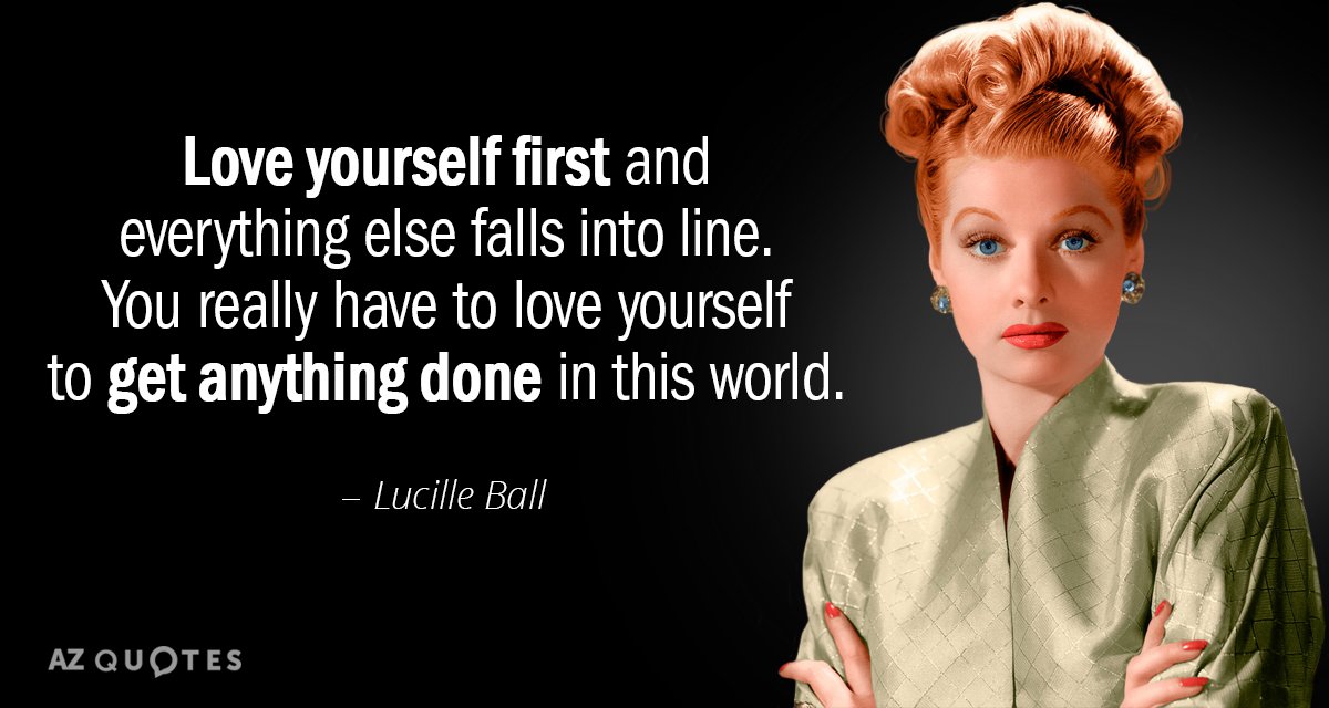 Lucille Ball quote: Love yourself first and everything else falls into line. You really have to...