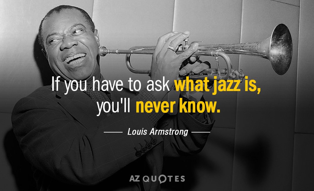 Louis Armstrong quote: If you have to ask what jazz is, you'll never know.