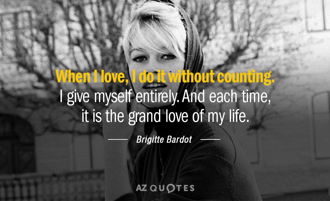 Brigitte Bardot quote: When I love, I do it without counting. I give myself entirely. And...