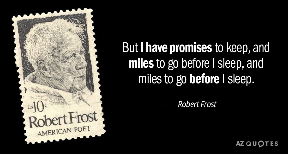 Robert Frost quote: But I have promises to keep, and miles to go before I sleep...