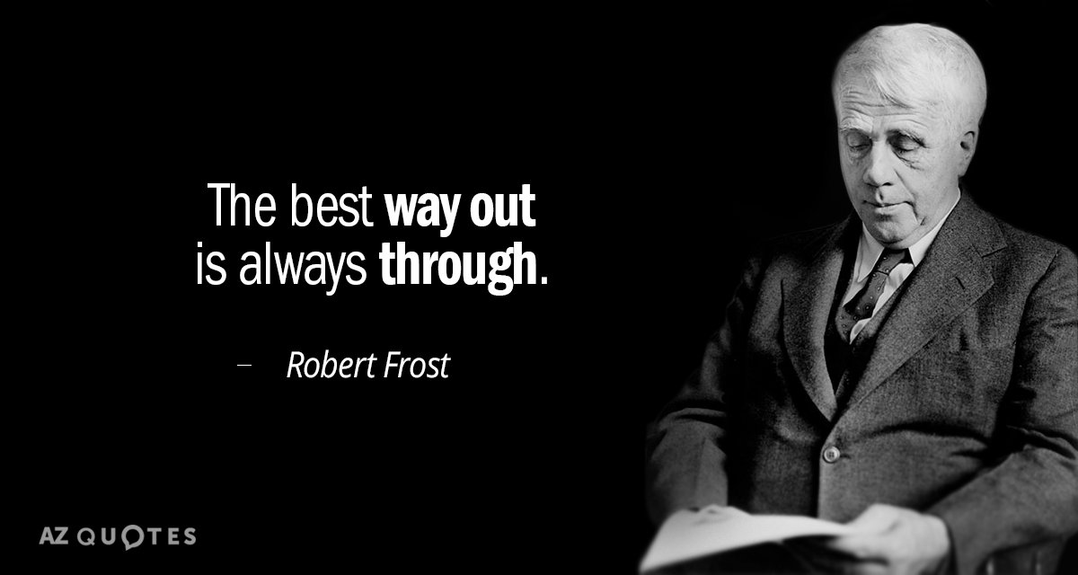 Robert Frost quote: The best way out is always through.