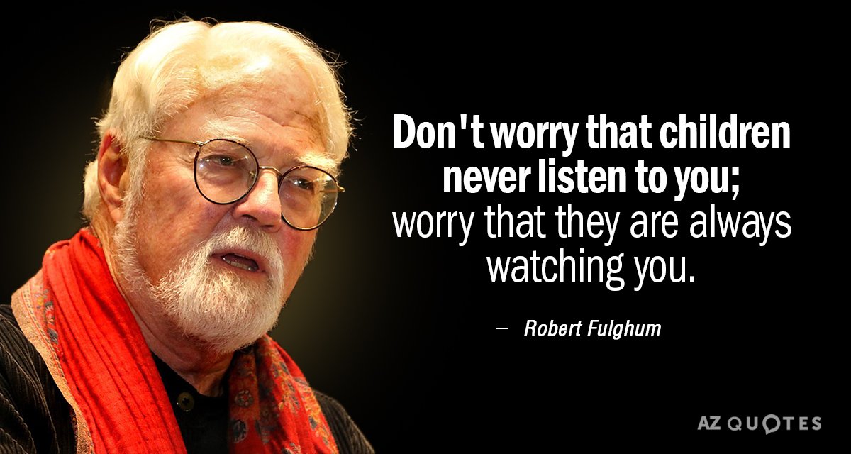 Robert Fulghum quote: Don't worry that children never listen to you; worry that they are always...