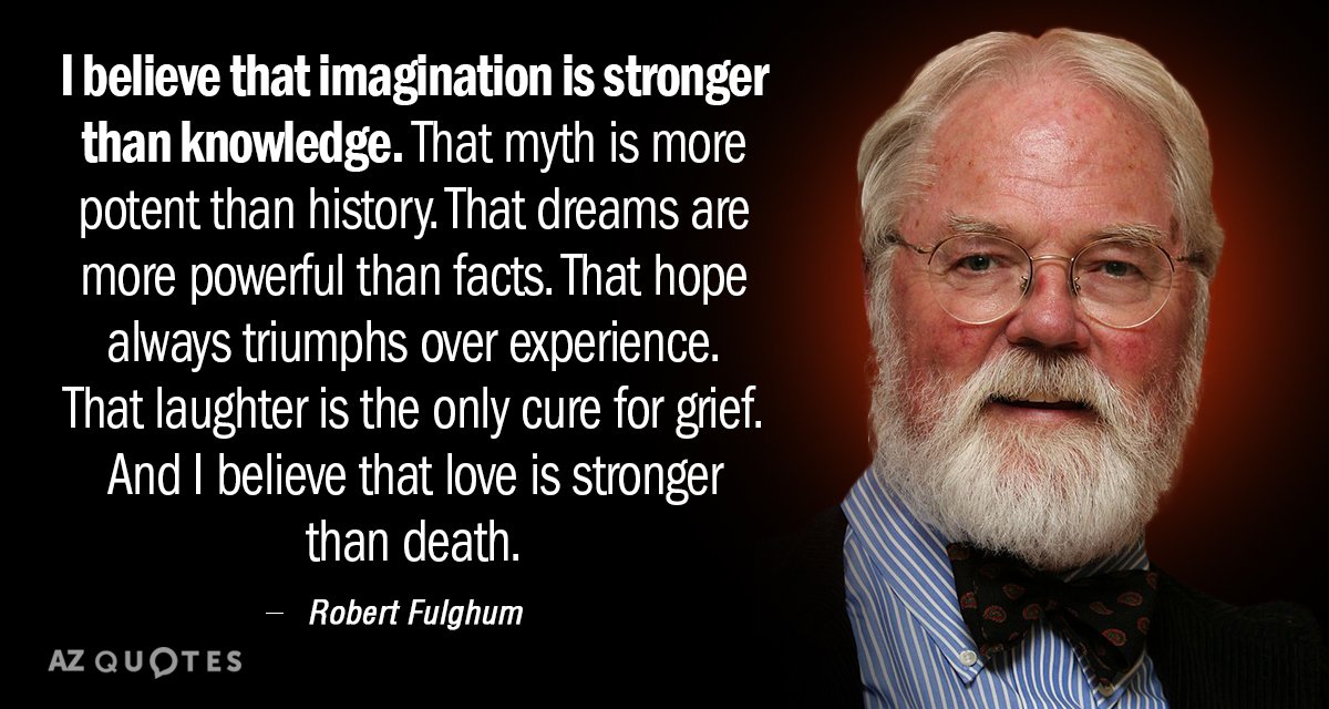 Robert Fulghum quote: I believe that imagination is stronger than knowledge. That myth is more potent...