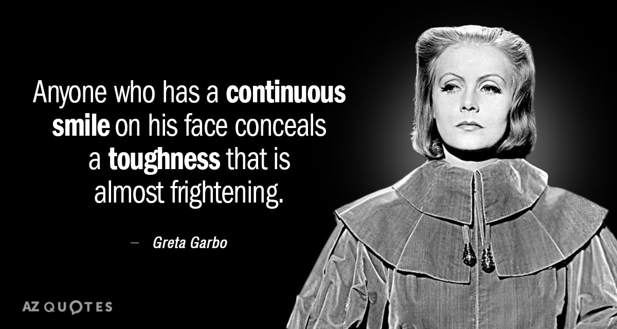 Greta Garbo quote: Anyone who has a continuous smile on his face conceals a toughness that...