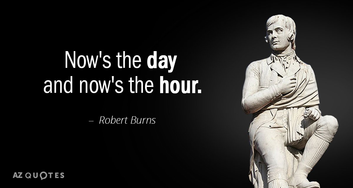 Robert Burns quote: Now's the day and now's the hour.