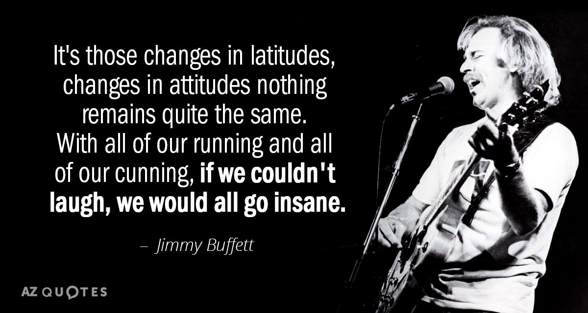 Jimmy Buffett quote: It's those changes in latitudes, changes in attitudes nothing remains quite the same...