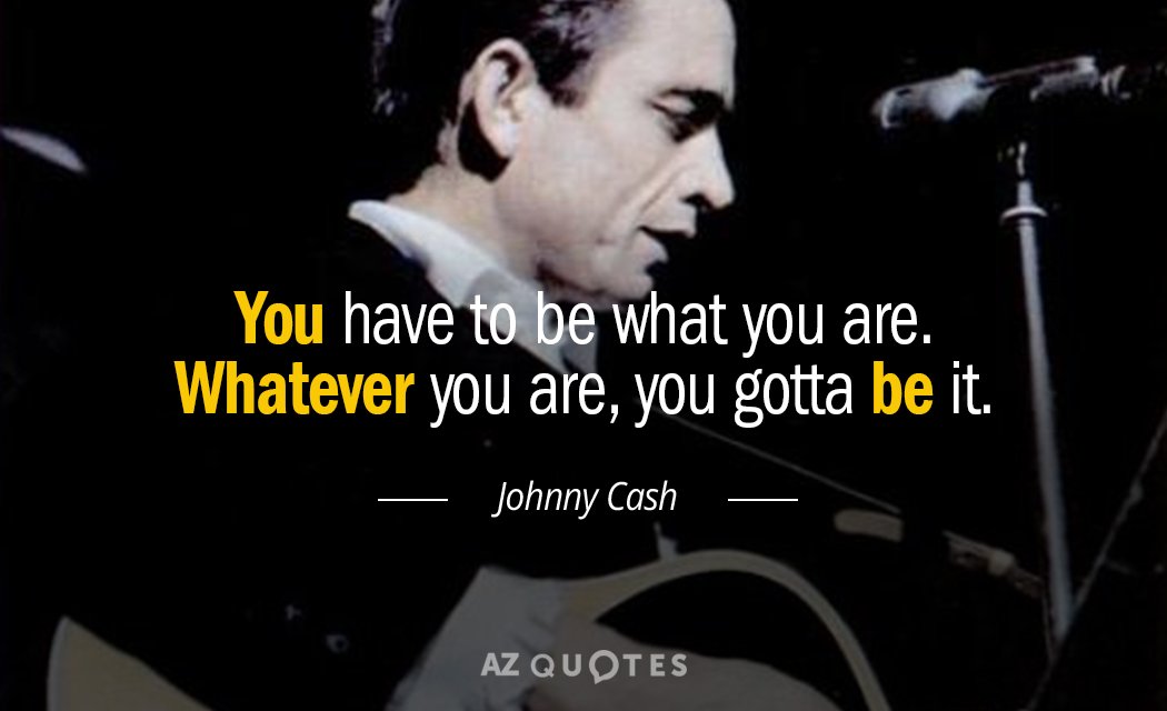 Johnny Cash quote: You have to be what you are. Whatever you are, you gotta be...
