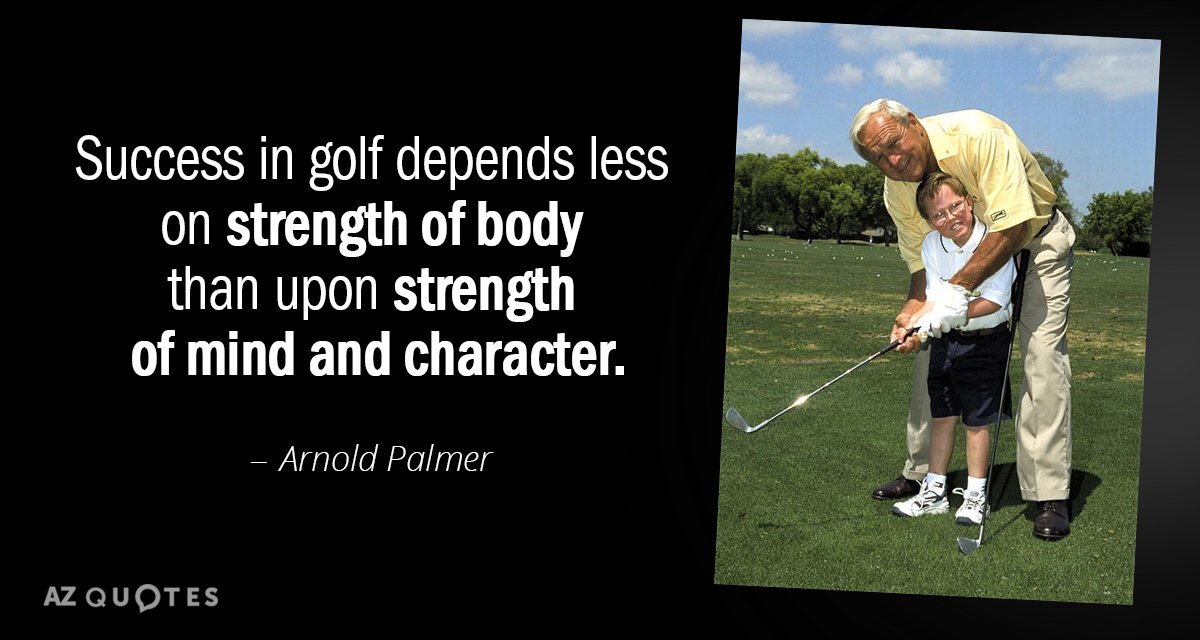 Arnold Palmer quote: Success in golf depends less on strength of body than upon strength of...