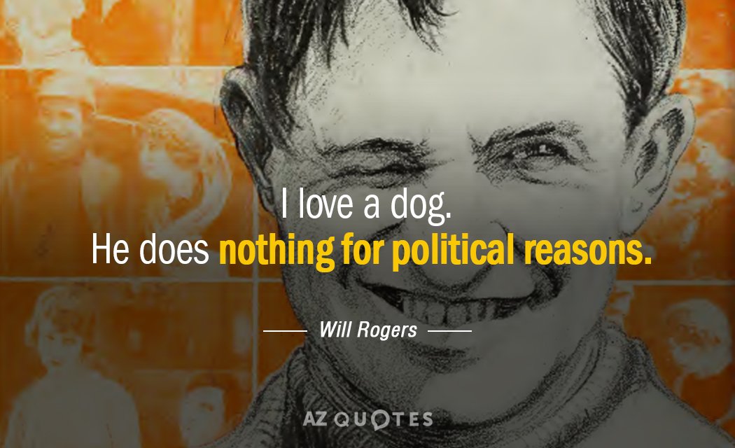 Will Rogers quote: I love a dog. He does nothing for political reasons.