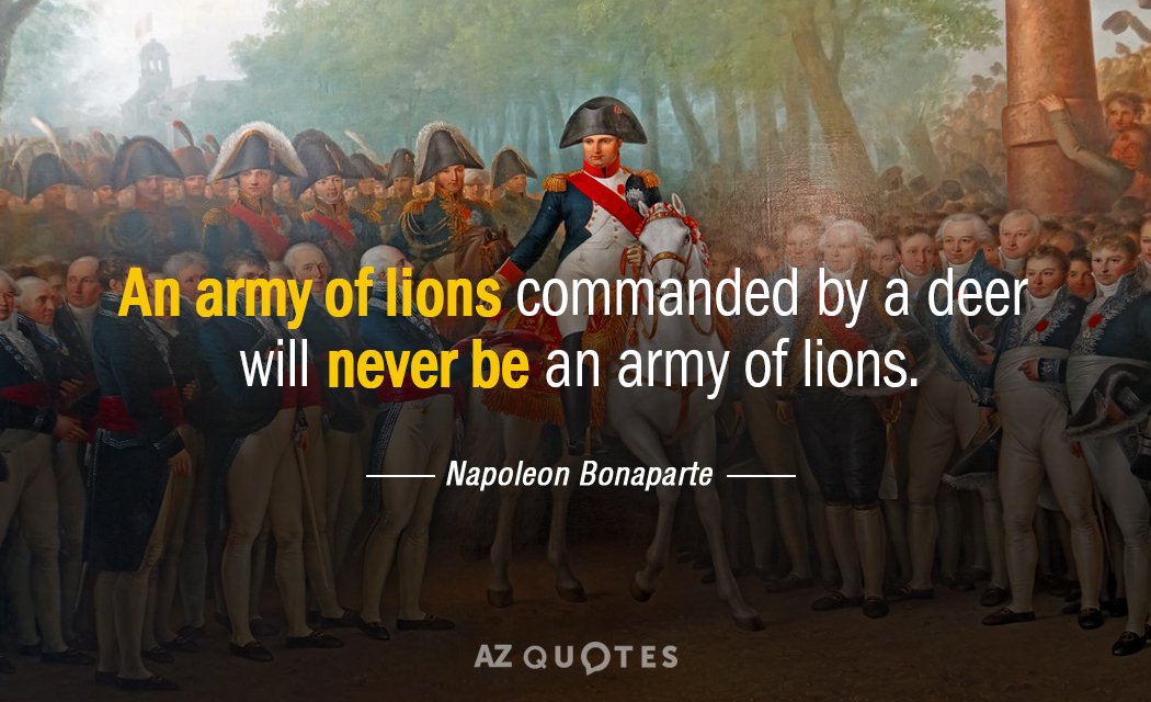 Napoleon Bonaparte quote: An army of lions commanded by a deer will never be an army...