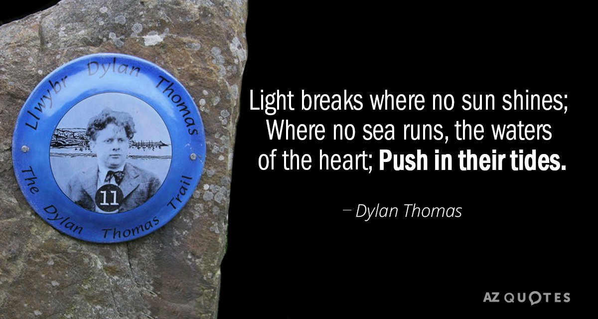 Dylan Thomas quote: Light breaks where no sun shines; Where no sea runs, the waters of...