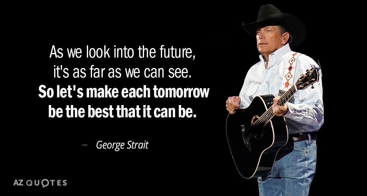 George Strait quote: As we look into the future, it's as far as we can see...