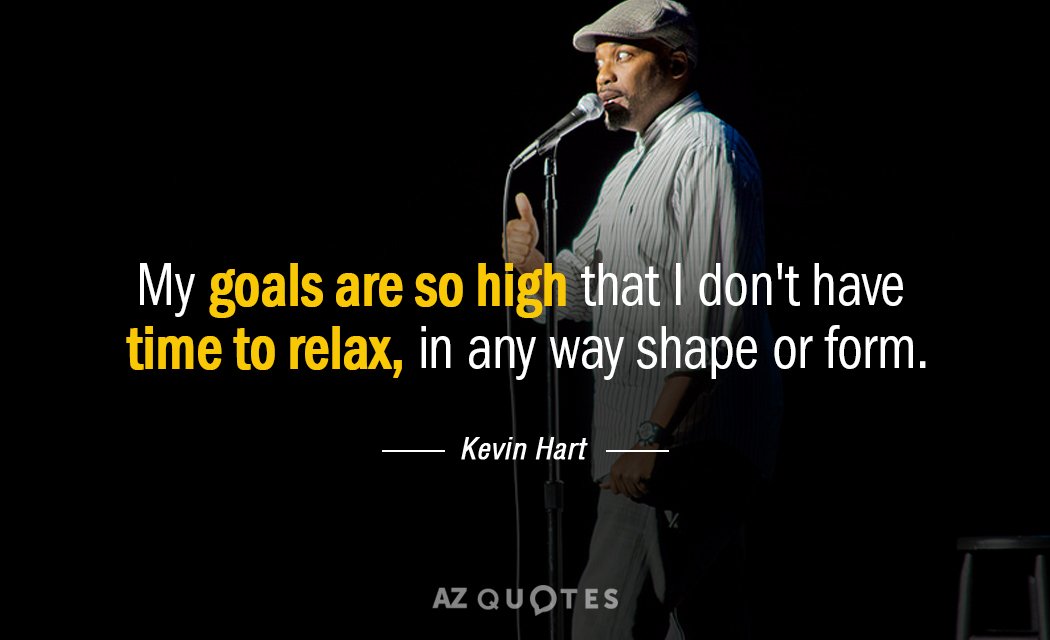Kevin Hart quote: My goals are so high that I don't have time to relax, in...