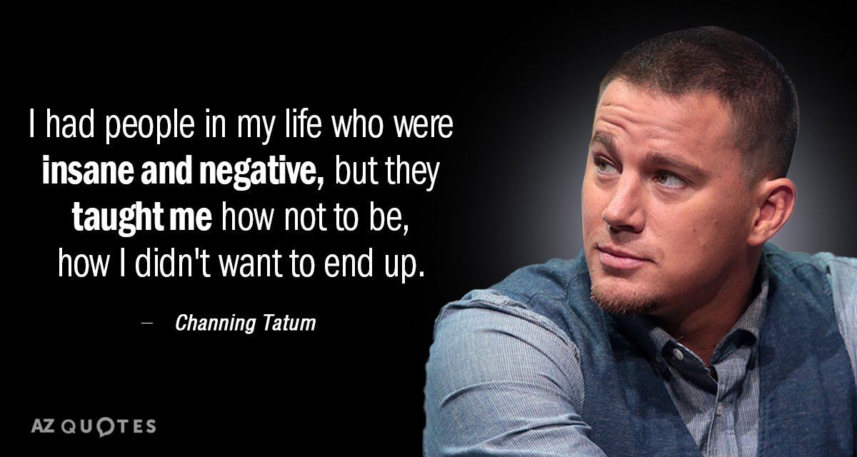 Channing Tatum quote: I had people in my life who were insane and negative, but they...