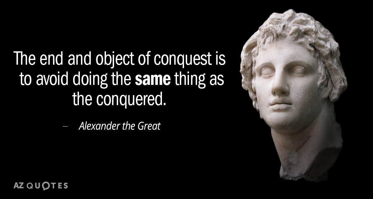 Alexander the Great quote: The end and object of conquest is to avoid doing the same...