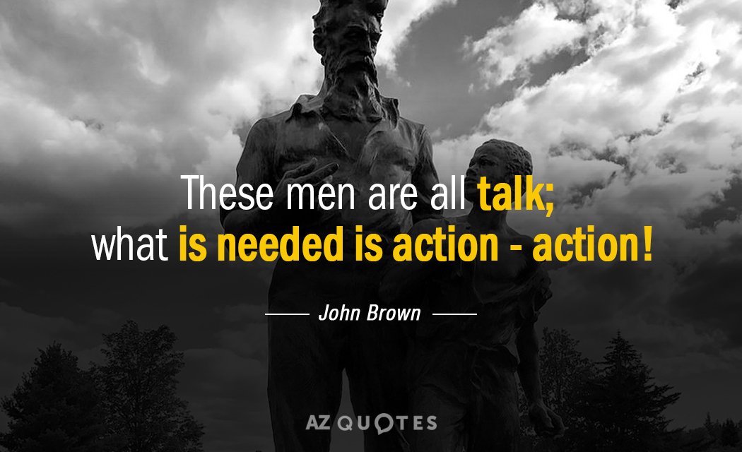 John Brown quote: These men are all talk; What is needed is action - action!