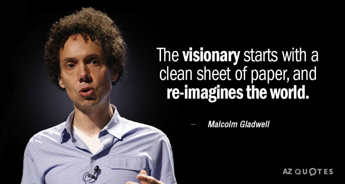 Malcolm Gladwell quote: The visionary starts with a clean sheet of paper, and re-imagines the world.