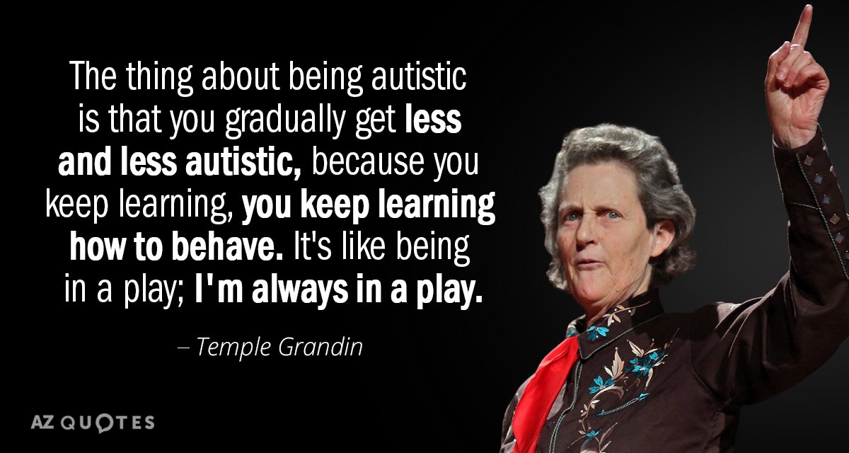 Temple Grandin quote: The thing about being autistic is that you gradually get less and less...