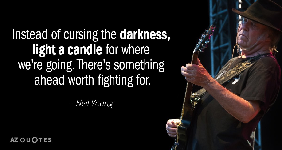 Neil Young quote: Instead of cursing the darkness, light a candle for where we're going. There's...