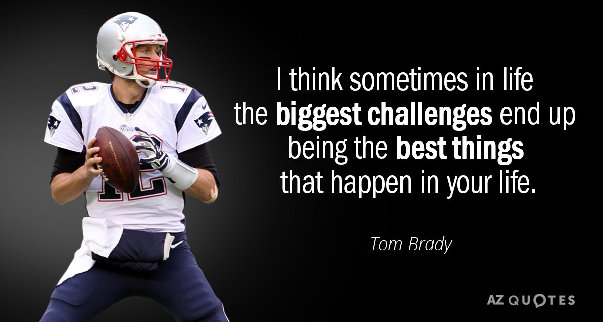 Tom Brady quote: I think sometimes in life the biggest challenges end up being the best...