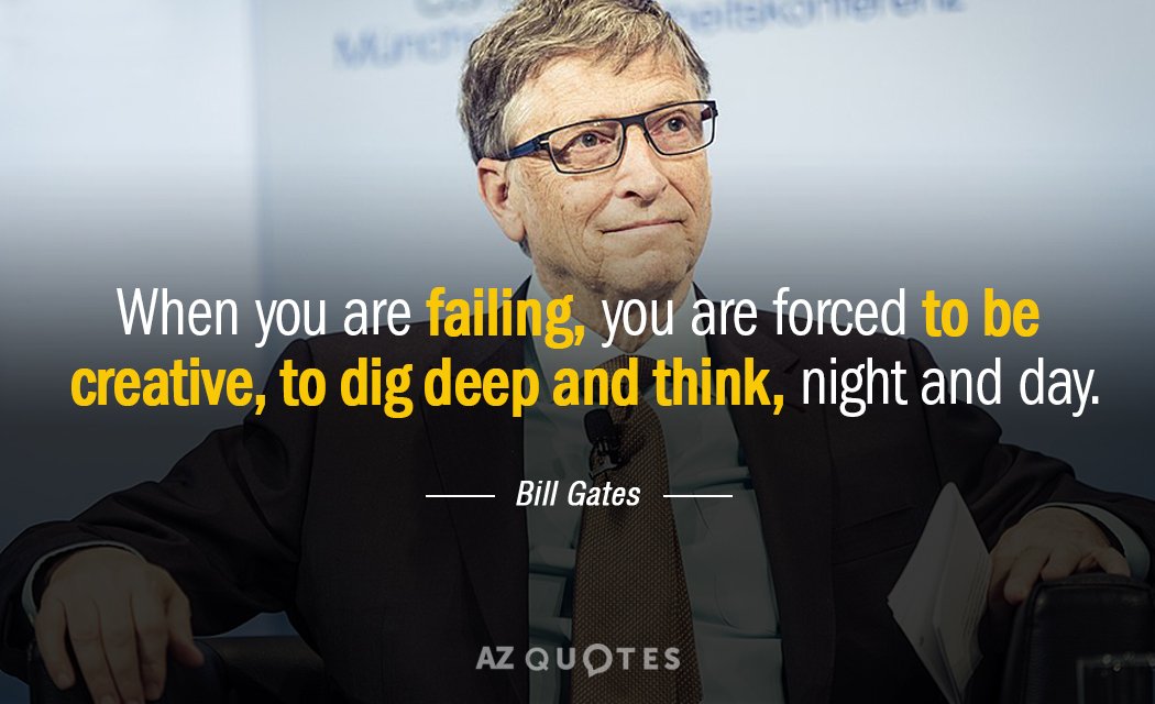Bill Gates quote: When you are failing, you are forced to be creative, to dig deep...