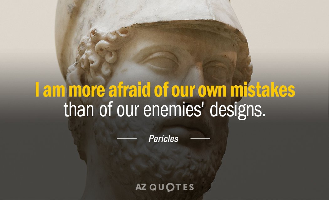 Pericles quote: I am more afraid of our own mistakes than of our enemies' designs.