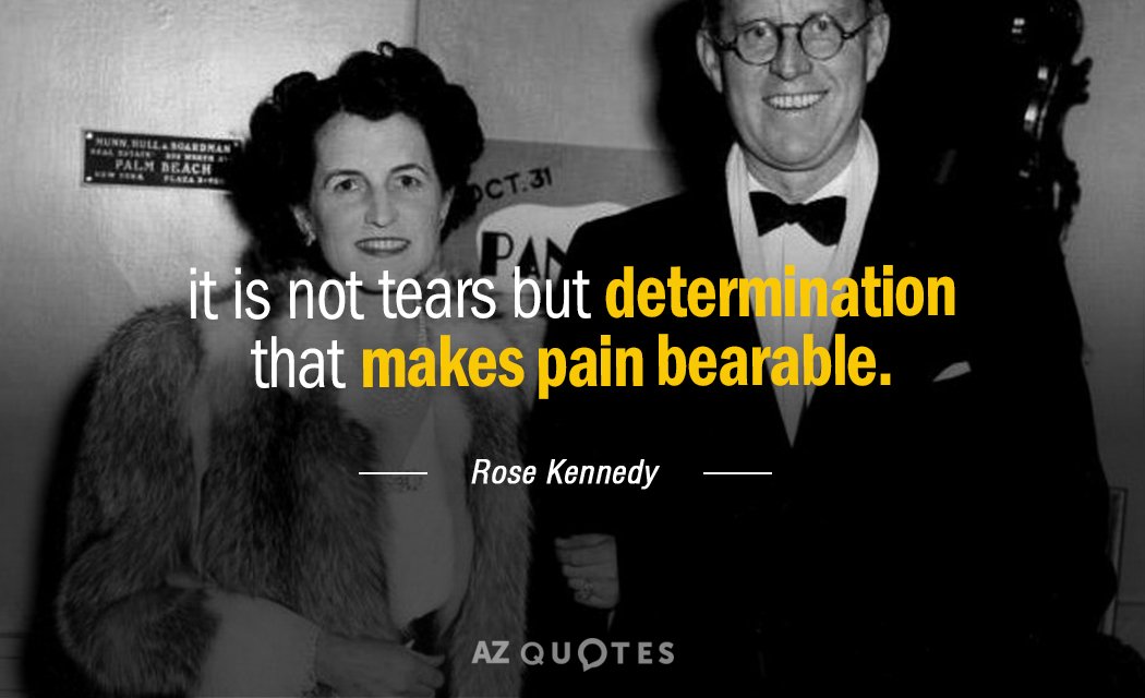 Rose Kennedy quote: it is not tears but determination that makes pain bearable.