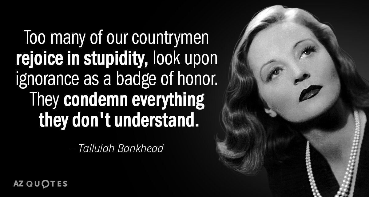 Tallulah Bankhead quote: Too many of our countrymen rejoice in stupidity, look upon ignorance as a...