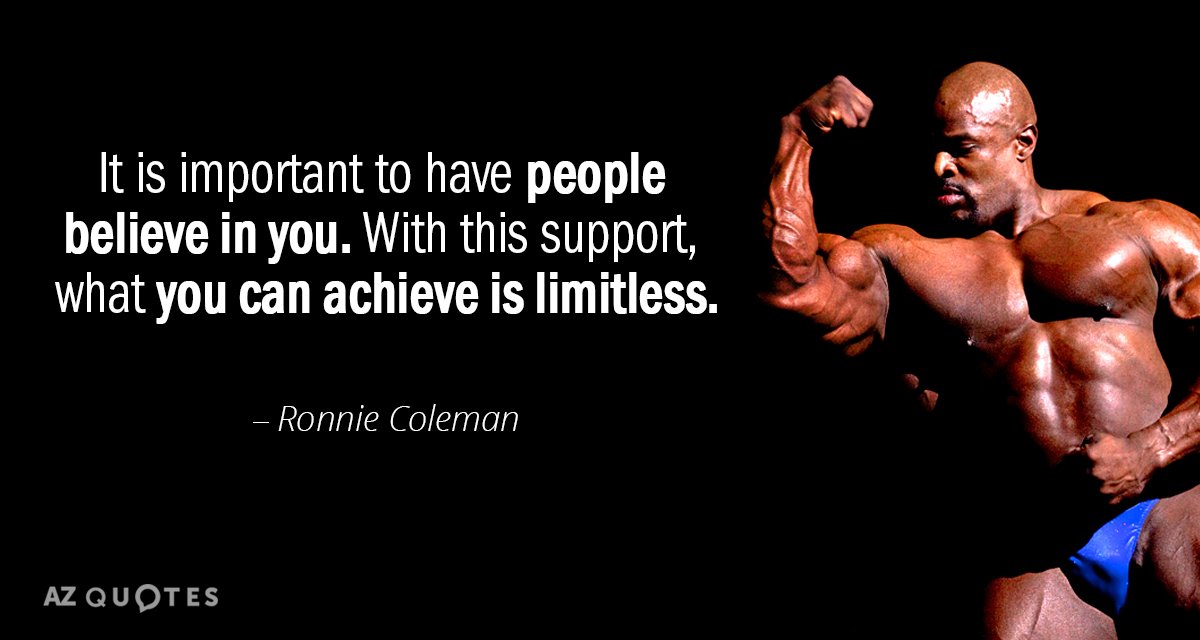 Ronnie Coleman quote: It is important to have people believe in you. With this support, what...