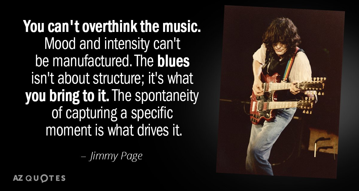 Jimmy Page quote: You can't overthink the music. Mood and intensity can't be manufactured. The blues...