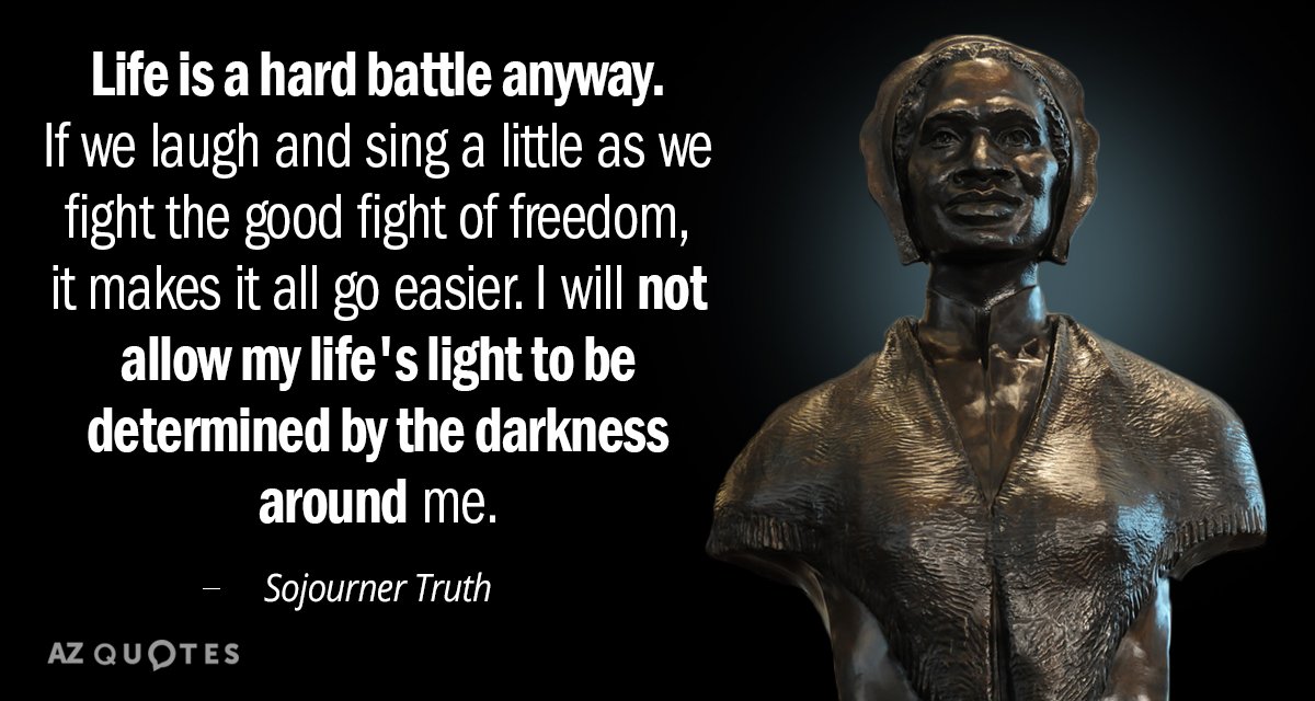 Sojourner Truth quote: Life is a hard battle anyway. If we laugh and sing a little...