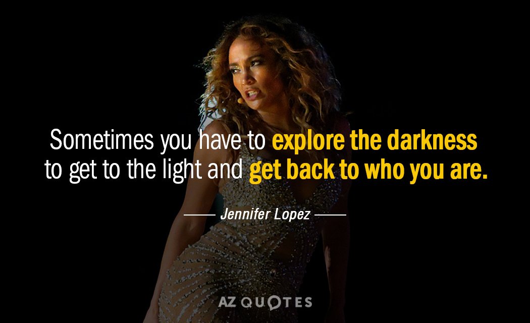 Jennifer Lopez quote: Sometimes you have to explore the darkness to get to the light and...