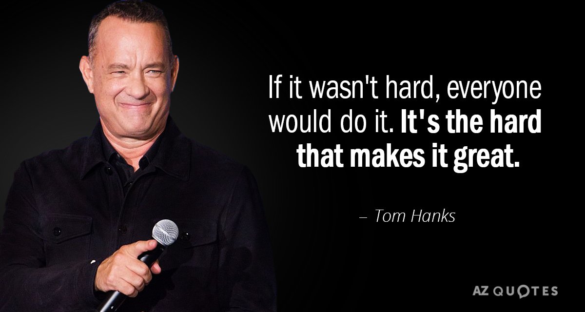 Tom Hanks quote: If it wasn't hard, everyone would do it. It's the hard that makes...