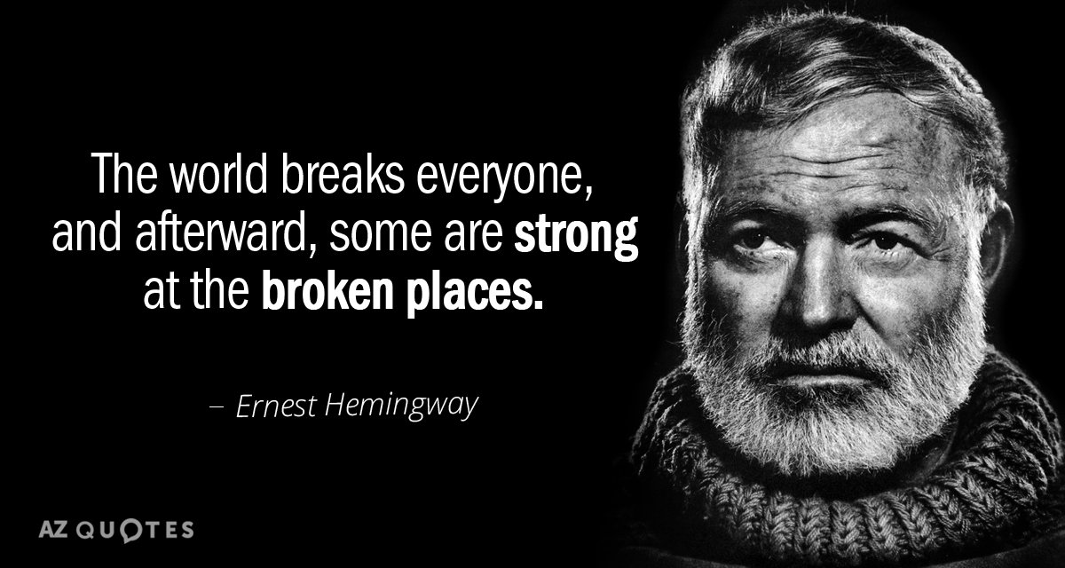 Ernest Hemingway quote: The world breaks everyone, and afterward, some are strong at the broken places.