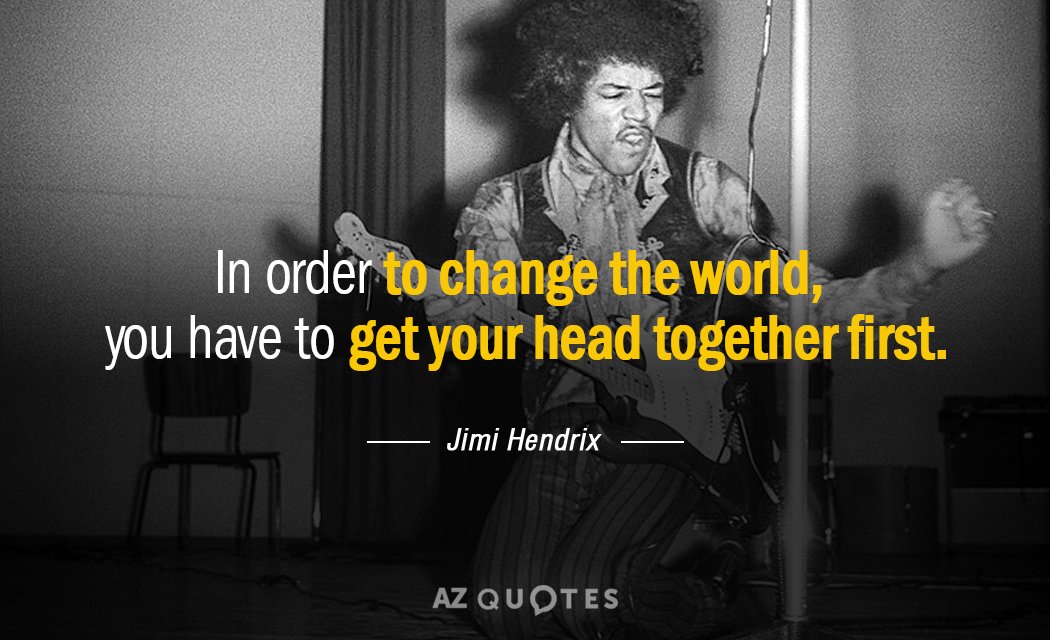 Jimi Hendrix quote: In order to change the world, you have to get your head together...